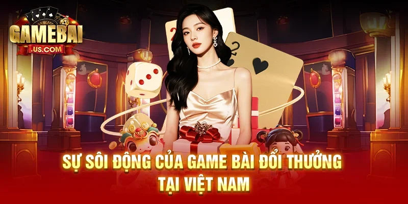 Sự sôi động của game bài đổi thưởng tại Việt Nam 